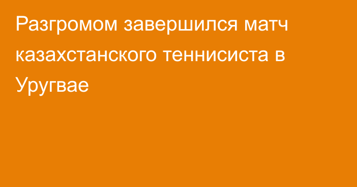Разгромом завершился матч казахстанского теннисиста в Уругвае