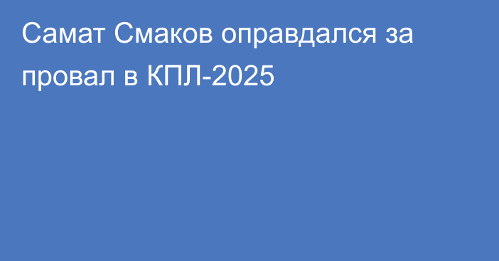 Самат Смаков оправдался за провал в КПЛ-2025
