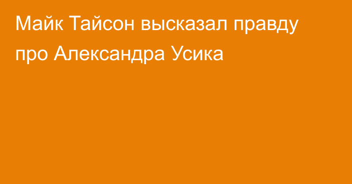 Майк Тайсон высказал правду про Александра Усика