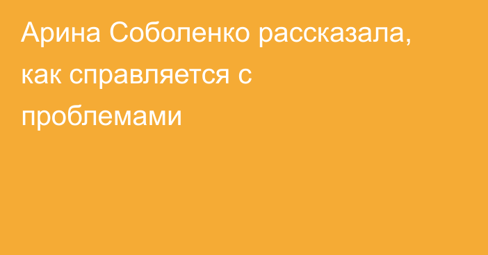Арина Соболенко рассказала, как справляется с проблемами