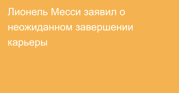 Лионель Месси заявил о неожиданном завершении карьеры