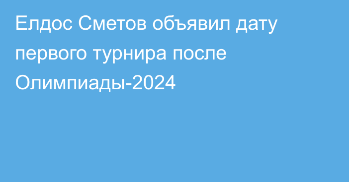 Елдос Сметов объявил дату первого турнира после Олимпиады-2024