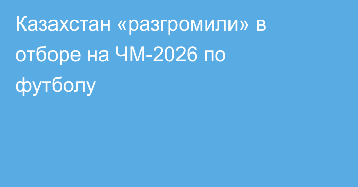 Казахстан «разгромили» в отборе на ЧМ-2026 по футболу