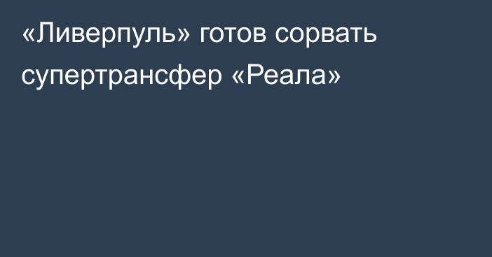 «Ливерпуль» готов сорвать супертрансфер «Реала»