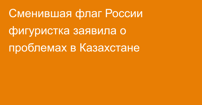 Сменившая флаг России фигуристка заявила о проблемах в Казахстане