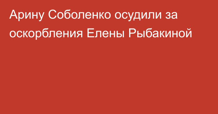 Арину Соболенко осудили за оскорбления Елены Рыбакиной