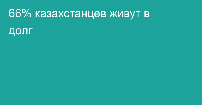 66% казахстанцев живут в долг