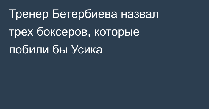 Тренер Бетербиева назвал трех боксеров, которые побили бы Усика