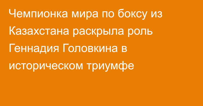 Чемпионка мира по боксу из Казахстана раскрыла роль Геннадия Головкина в историческом триумфе