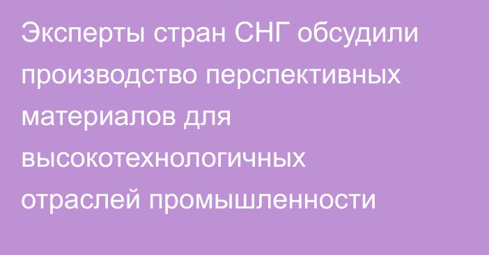 Эксперты стран СНГ обсудили производство перспективных материалов для высокотехнологичных отраслей промышленности