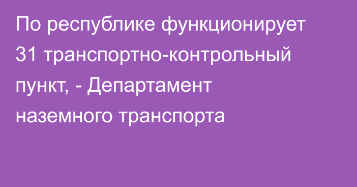 По республике функционирует 31 транспортно-контрольный пункт, - Департамент наземного транспорта