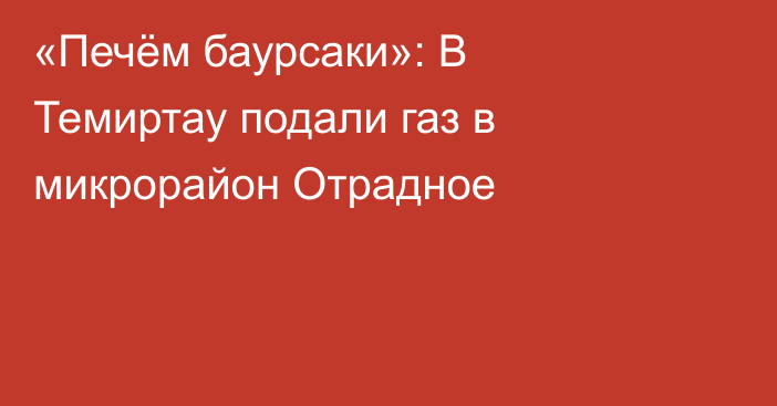 «Печём баурсаки»: В Темиртау подали газ в микрорайон Отрадное