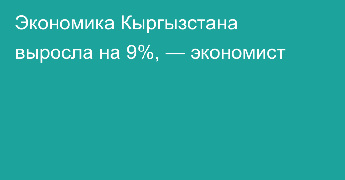 Экономика Кыргызстана выросла на 9%, — экономист