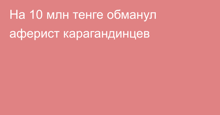 На 10 млн тенге обманул аферист карагандинцев