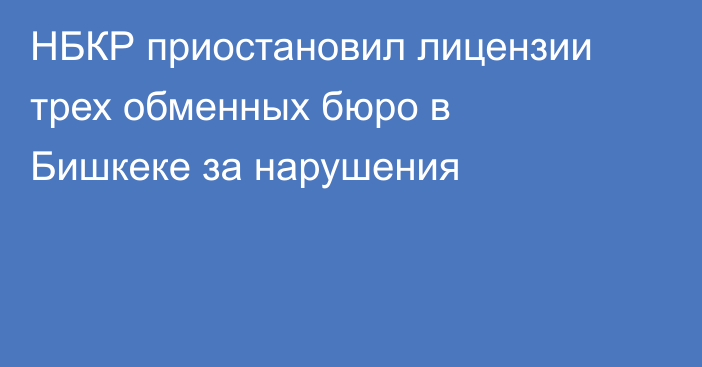 НБКР приостановил лицензии трех обменных бюро в Бишкеке за нарушения