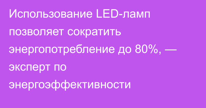 Использование LED-ламп позволяет сократить энергопотребление до 80%, — эксперт по энергоэффективности