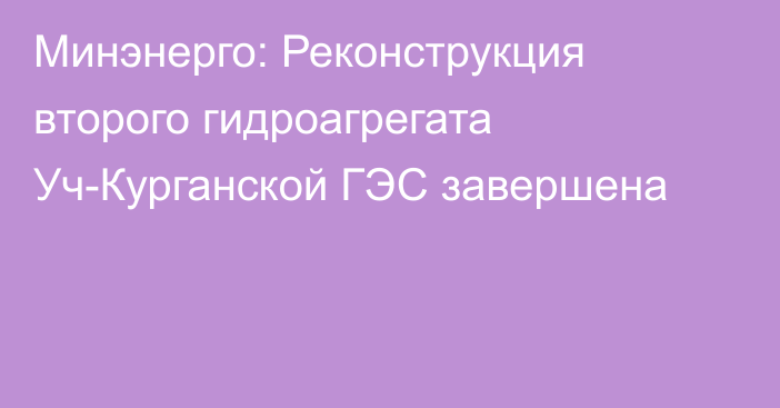 Минэнерго: Реконструкция второго гидроагрегата Уч-Курганской ГЭС завершена