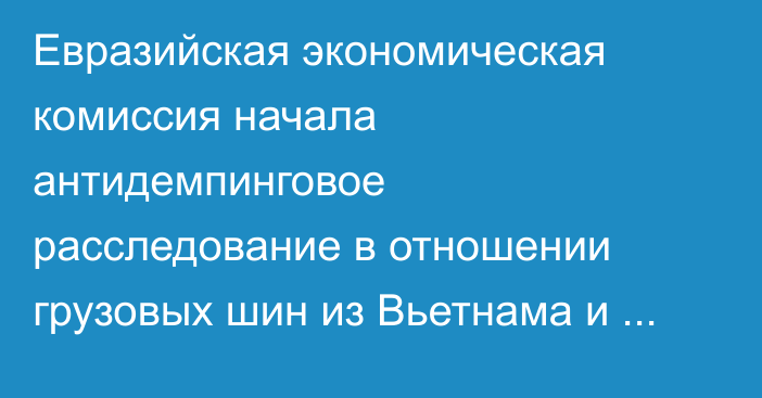 Евразийская экономическая комиссия начала антидемпинговое расследование в отношении грузовых шин из Вьетнама и Таиланда