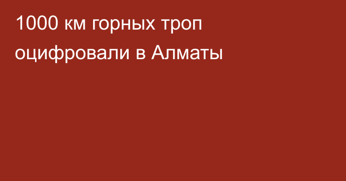 1000 км горных троп оцифровали в Алматы