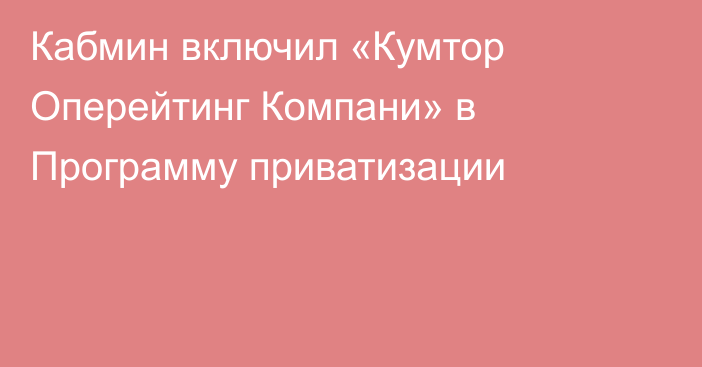 Кабмин включил «Кумтор Оперейтинг Компани» в Программу приватизации