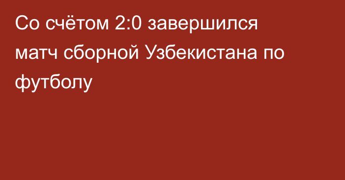 Со счётом 2:0 завершился матч сборной Узбекистана по футболу