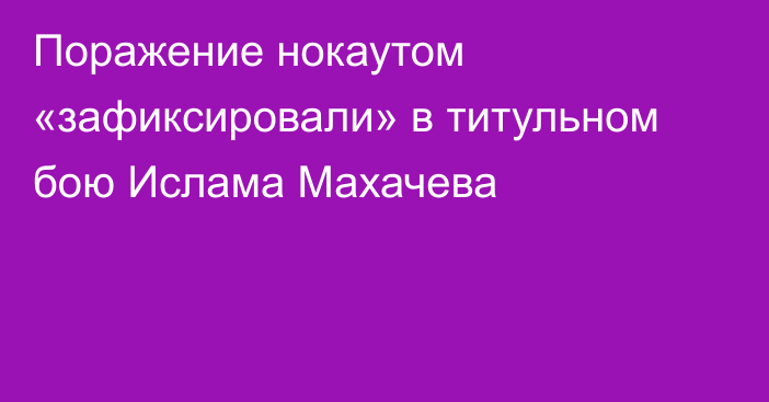 Поражение нокаутом «зафиксировали» в титульном бою Ислама Махачева