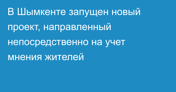 В Шымкенте запущен новый проект, направленный непосредственно на учет мнения жителей