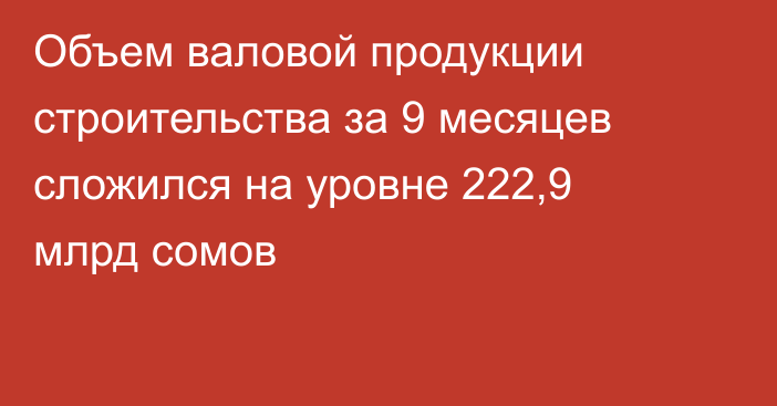 Объем валовой продукции строительства за 9 месяцев сложился на уровне 222,9 млрд сомов