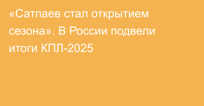 «Сатпаев стал открытием сезона». В России подвели итоги КПЛ-2025