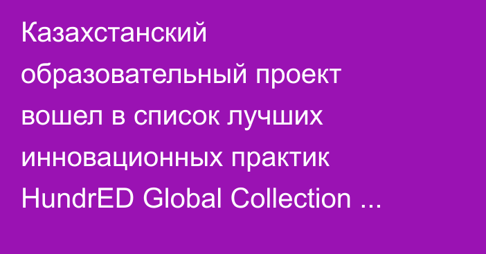Казахстанский образовательный проект вошел в список лучших инновационных практик HundrED Global Collection 2026