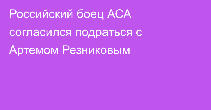 Российский боец АСА согласился подраться с Артемом Резниковым