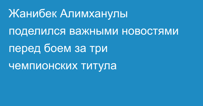 Жанибек Алимханулы поделился важными новостями перед боем за три чемпионских титула