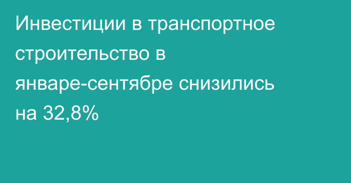 Инвестиции в транспортное строительство в январе-сентябре снизились на 32,8%