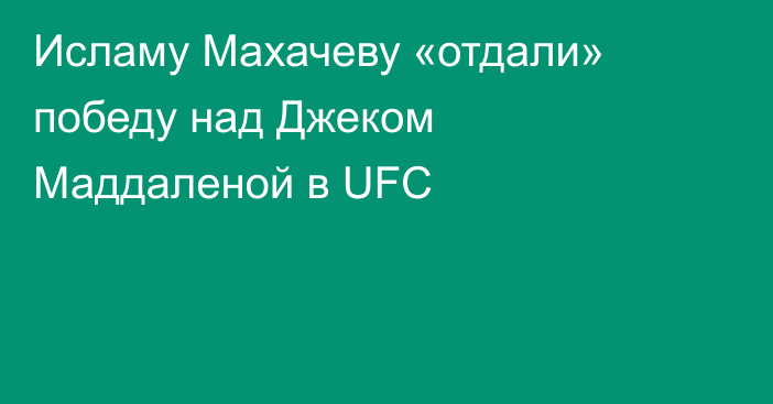 Исламу Махачеву «отдали» победу над Джеком Маддаленой в UFC