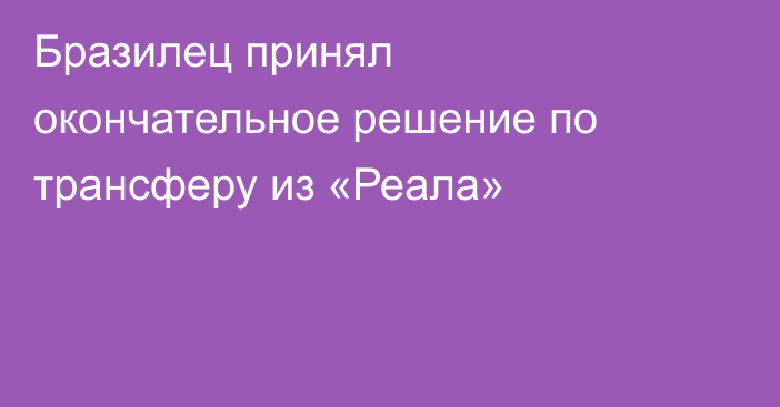 Бразилец принял окончательное решение по трансферу из «Реала»