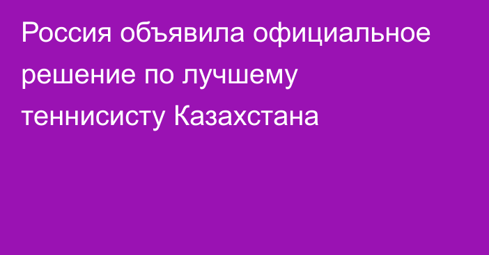 Россия объявила официальное решение по лучшему теннисисту Казахстана