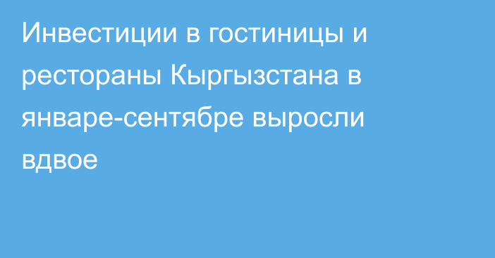 Инвестиции в гостиницы и рестораны Кыргызстана в январе-сентябре выросли вдвое