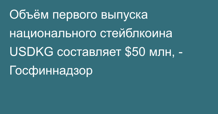 Объём первого выпуска национального стейблкоина USDKG составляет $50 млн, - Госфиннадзор