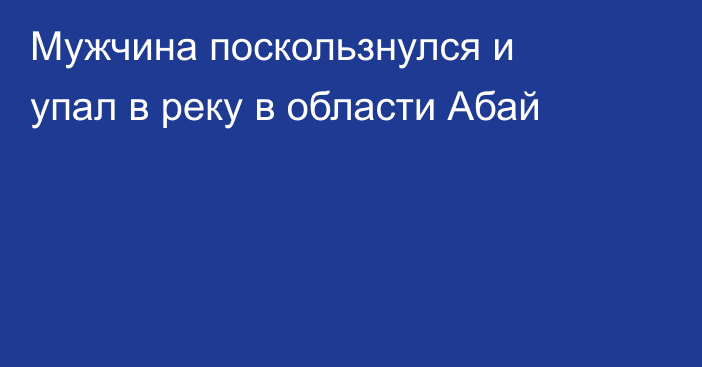 Мужчина поскользнулся и упал в реку в области Абай