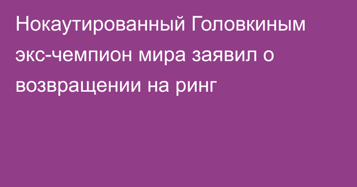 Нокаутированный Головкиным экс-чемпион мира заявил о возвращении на ринг