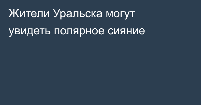 Жители Уральска могут увидеть полярное сияние