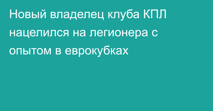 Новый владелец клуба КПЛ нацелился на легионера с опытом в еврокубках