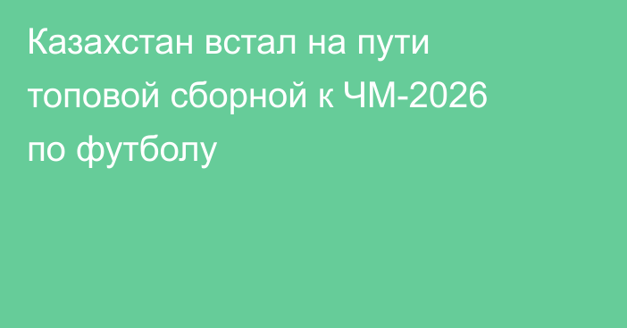 Казахстан встал на пути топовой сборной к ЧМ-2026 по футболу