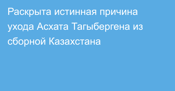 Раскрыта истинная причина ухода Асхата Тагыбергена из сборной Казахстана