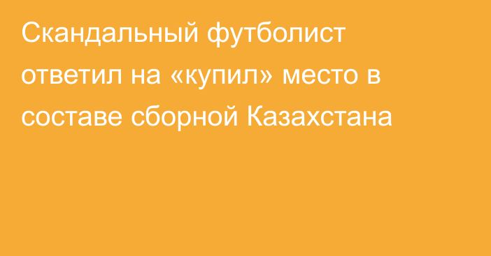 Скандальный футболист ответил на «купил» место в составе сборной Казахстана