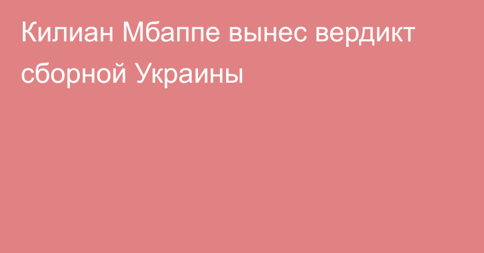 Килиан Мбаппе вынес вердикт сборной Украины