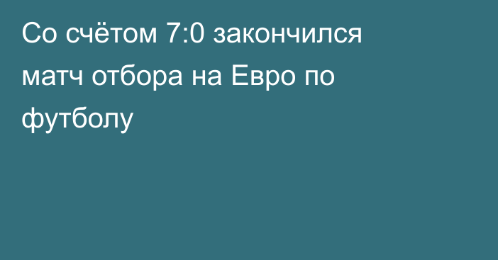 Со счётом 7:0 закончился матч отбора на Евро по футболу