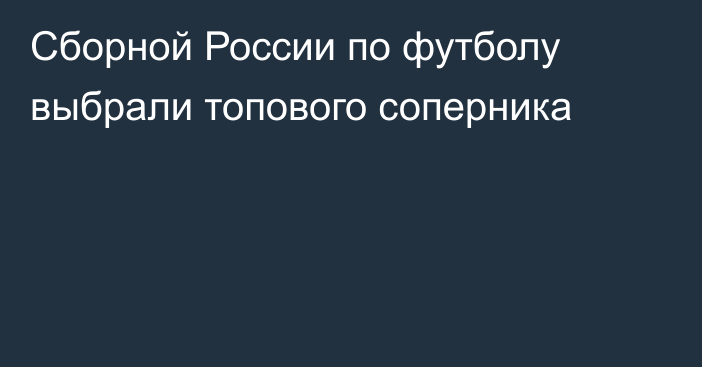 Сборной России по футболу выбрали топового соперника