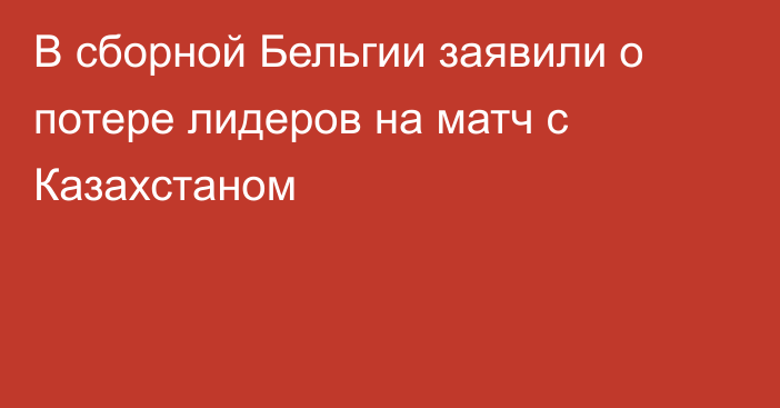 В сборной Бельгии заявили о потере лидеров на матч с Казахстаном