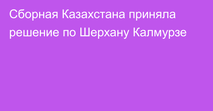 Сборная Казахстана приняла решение по Шерхану Калмурзе